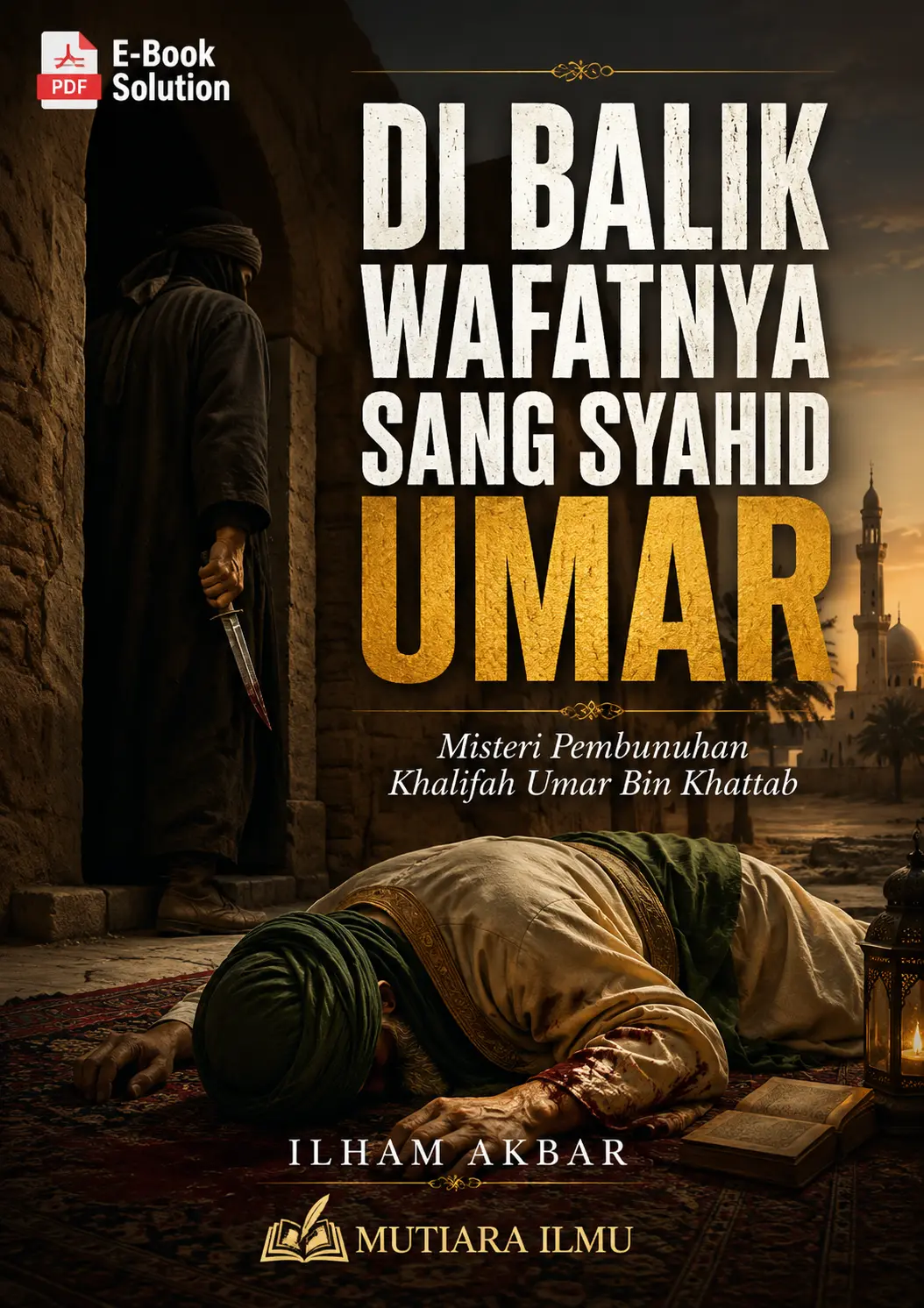 DI BALIK WAFATNYA SANG SYAHID UMAR -  Misteri Pembunuhan Khalifah Umar Bin Khattab