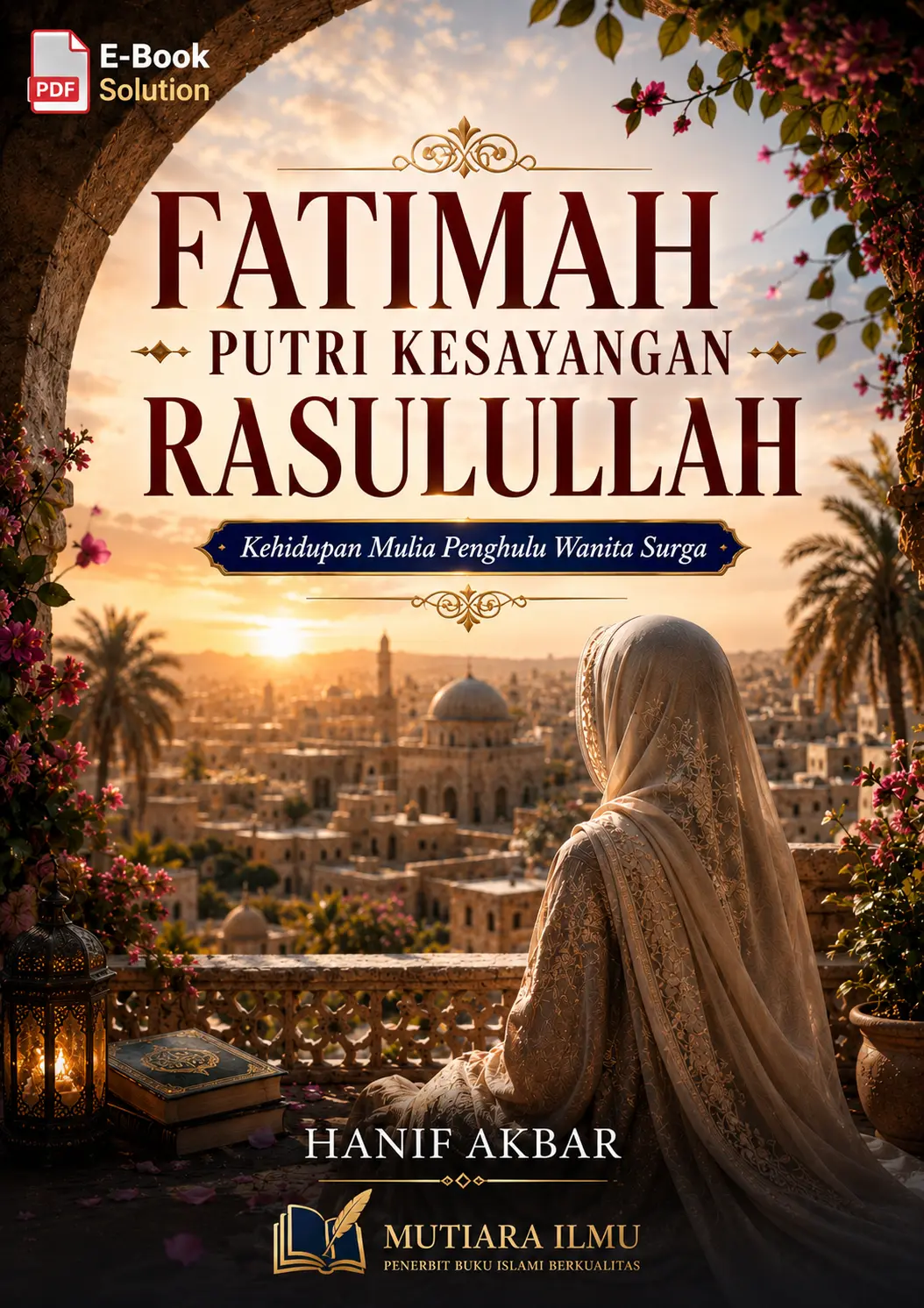 FATIMAH PUTRI KESAYANGAN RASULULLAH - Kehidupan Mulia Penghulu Wanita Surga