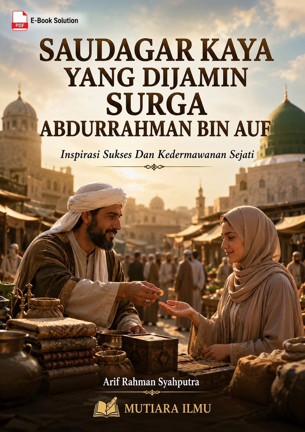 SAUDAGAR KAYA YANG DIJAMIN SURGA ABDURRAHMAN BIN AUF - Inspirasi Sukses Dan Kedermawanan Sejati